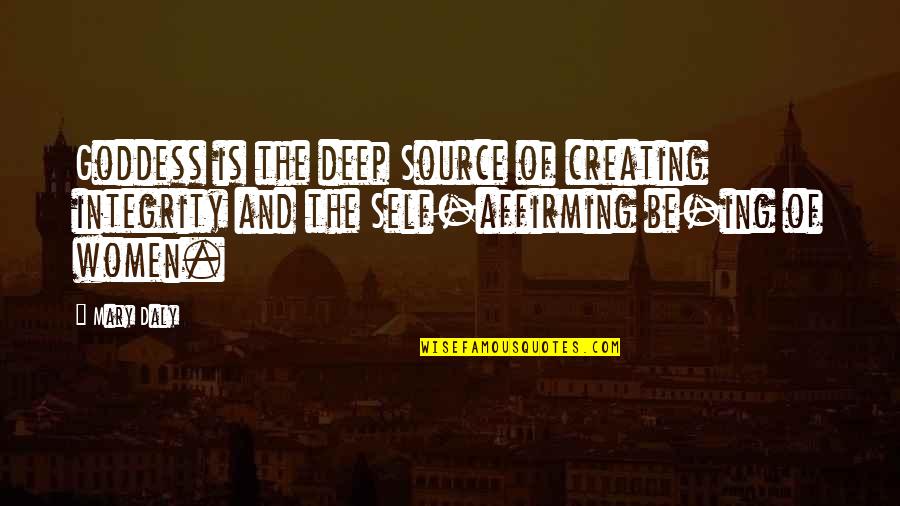 Affirming Quotes By Mary Daly: Goddess is the deep Source of creating integrity