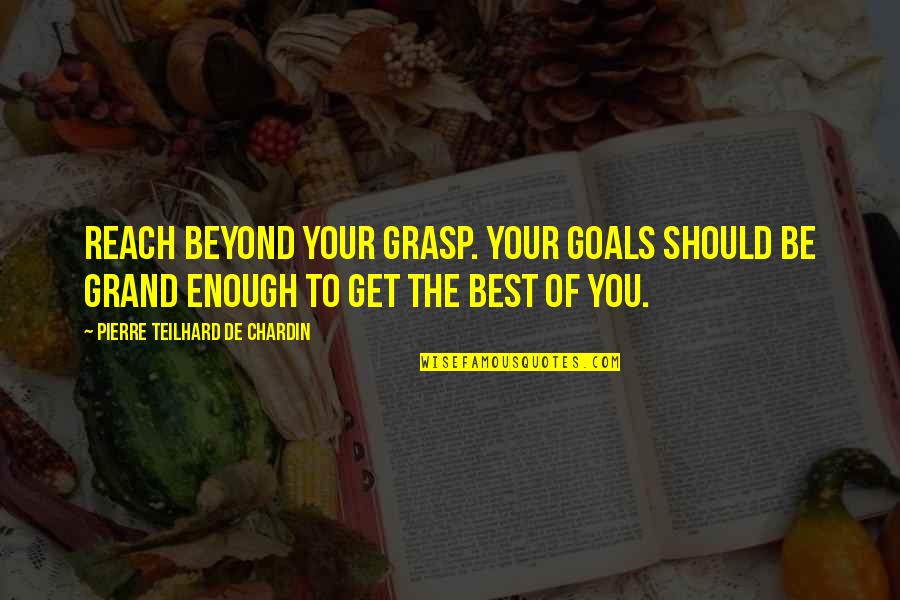 Affirmitive Quotes By Pierre Teilhard De Chardin: Reach beyond your grasp. Your goals should be