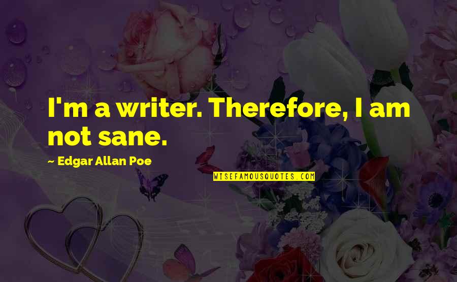 Affirms With Confidence Quotes By Edgar Allan Poe: I'm a writer. Therefore, I am not sane. Affirms With Confidence Quotes By Edgar Allan Poe: I'm a writer. Therefore, I am not sane.