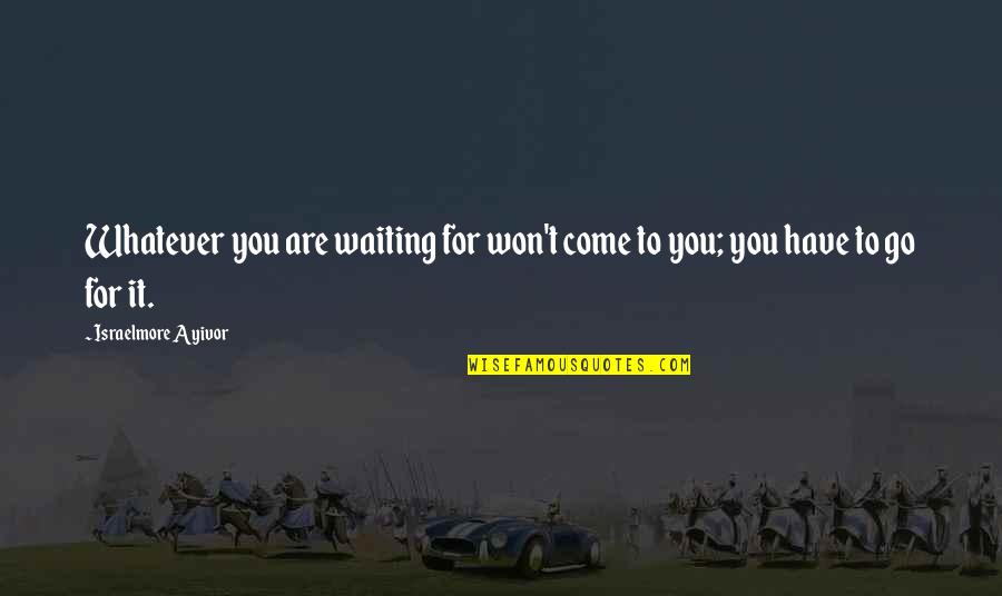 Affirms With Confidence Quotes By Israelmore Ayivor: Whatever you are waiting for won't come to Affirms With Confidence Quotes By Israelmore Ayivor: Whatever you are waiting for won't come to