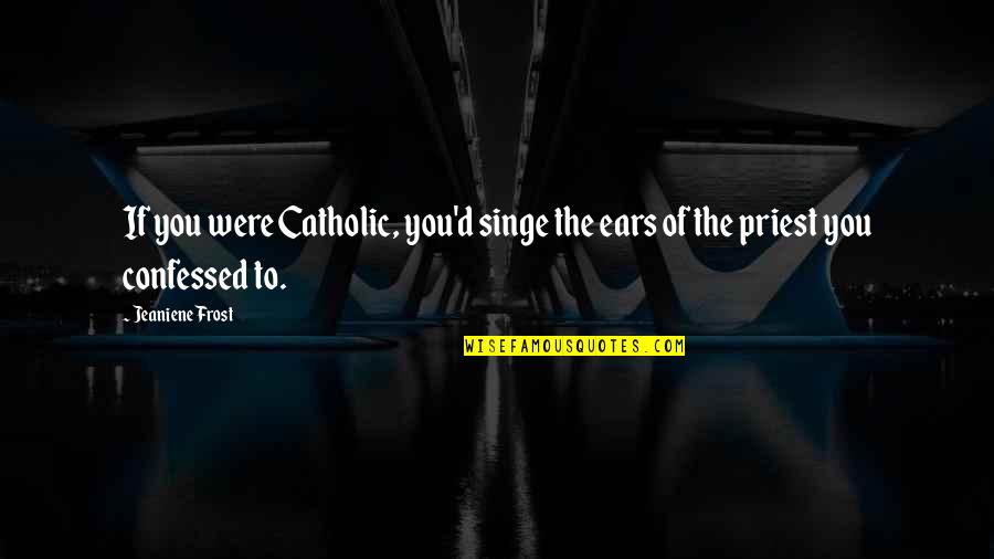 Afflicitions Quotes By Jeaniene Frost: If you were Catholic, you'd singe the ears