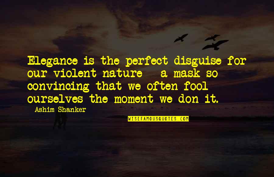 Afflicitons Quotes By Ashim Shanker: Elegance is the perfect disguise for our violent