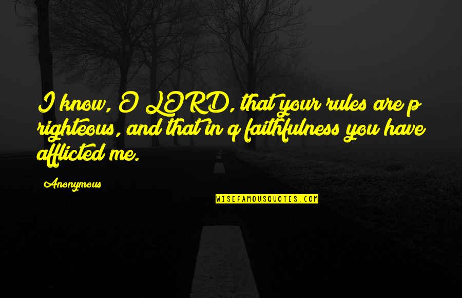 Afflicted Quotes By Anonymous: I know, O LORD, that your rules are