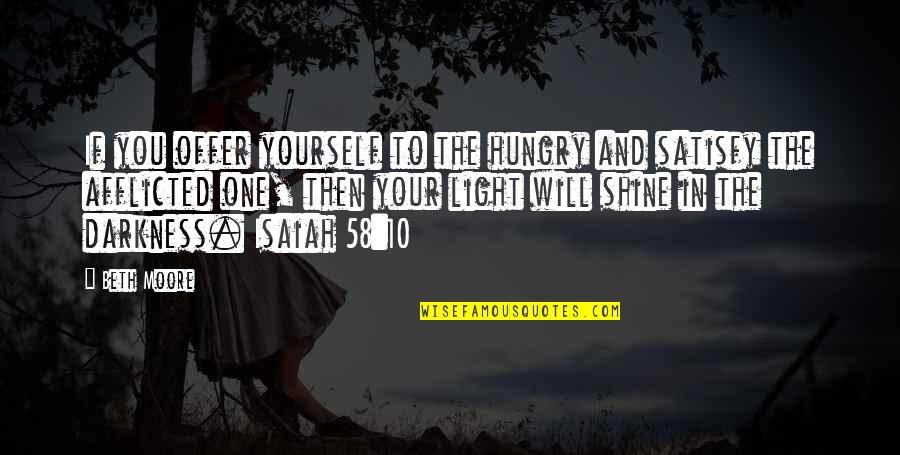 Afflicted Quotes By Beth Moore: If you offer yourself to the hungry and Afflicted Quotes By Beth Moore: If you offer yourself to the hungry and