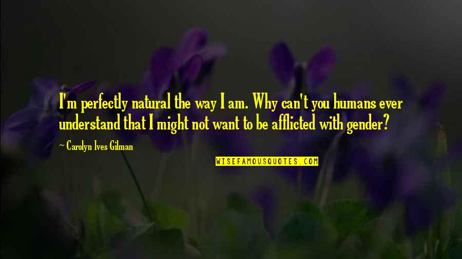 Afflicted Quotes By Carolyn Ives Gilman: I'm perfectly natural the way I am. Why