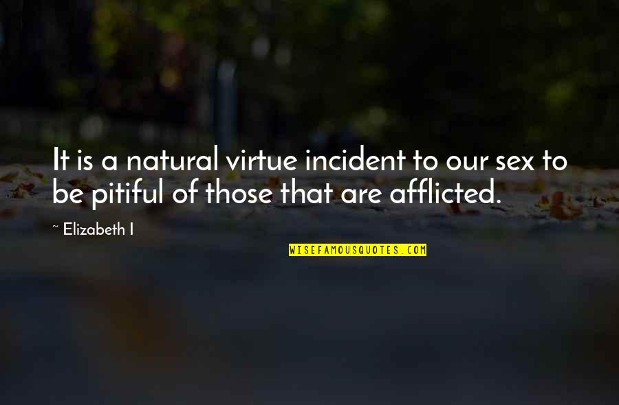 Afflicted Quotes By Elizabeth I: It is a natural virtue incident to our