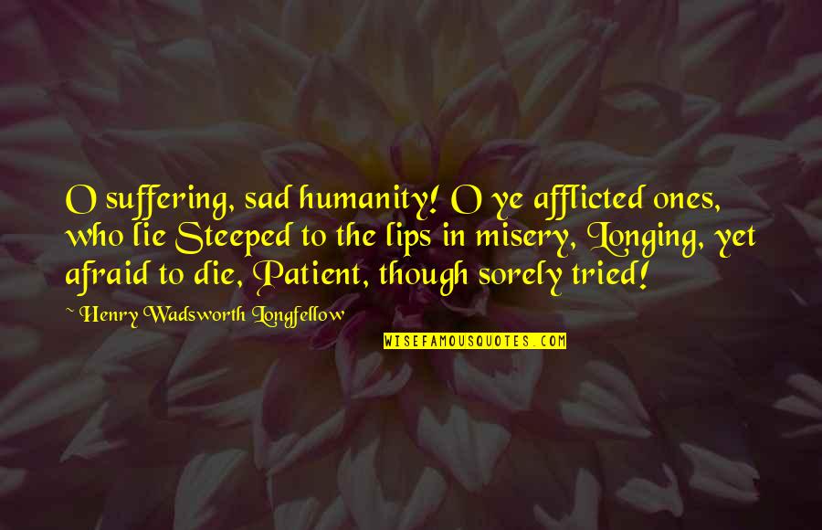 Afflicted Quotes By Henry Wadsworth Longfellow: O suffering, sad humanity! O ye afflicted ones,