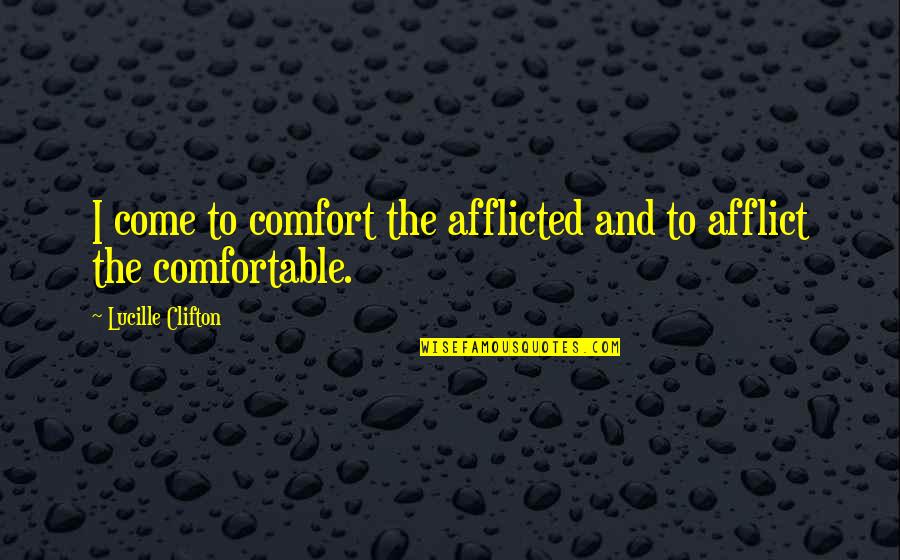 Afflicted Quotes By Lucille Clifton: I come to comfort the afflicted and to Afflicted Quotes By Lucille Clifton: I come to comfort the afflicted and to