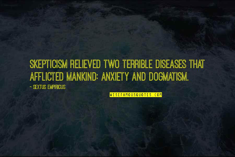 Afflicted Quotes By Sextus Empiricus: Skepticism relieved two terrible diseases that afflicted mankind: Afflicted Quotes By Sextus Empiricus: Skepticism relieved two terrible diseases that afflicted mankind: