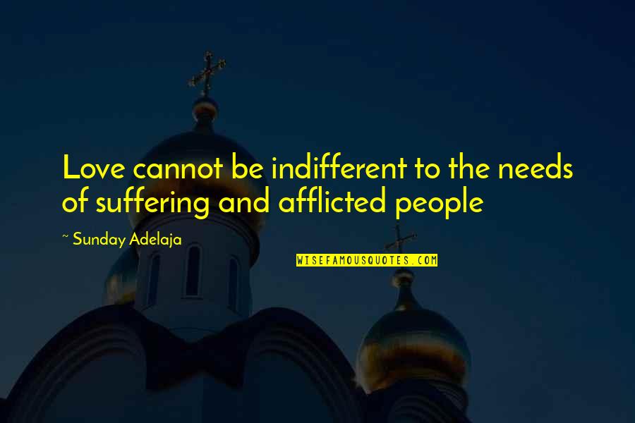 Afflicted Quotes By Sunday Adelaja: Love cannot be indifferent to the needs of