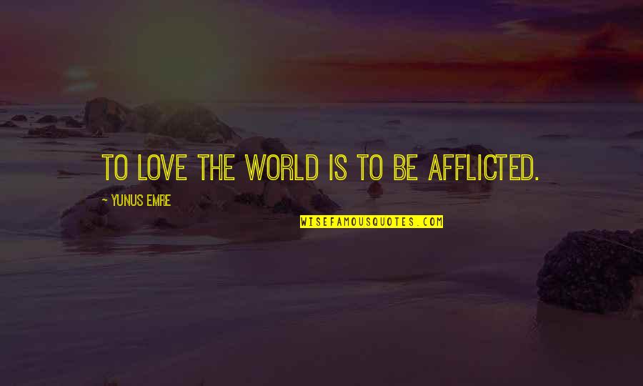 Afflicted Quotes By Yunus Emre: To love the world is to be afflicted.