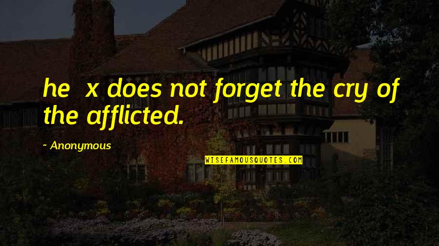 Afflicted's Quotes By Anonymous: he x does not forget the cry of