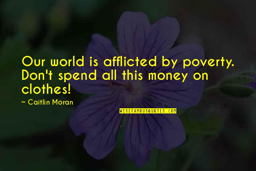 Afflicted's Quotes By Caitlin Moran: Our world is afflicted by poverty. Don't spend