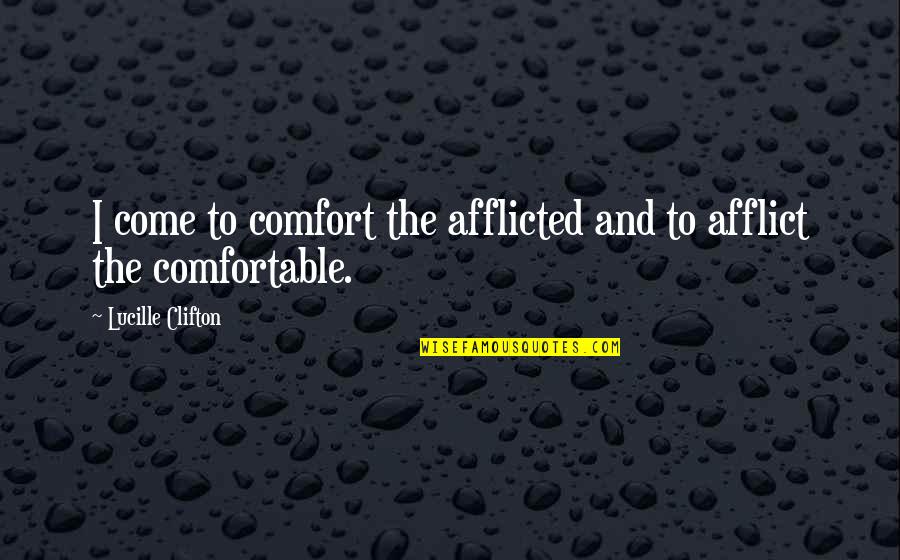 Afflicted's Quotes By Lucille Clifton: I come to comfort the afflicted and to