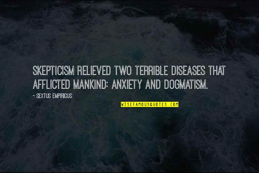 Afflicted's Quotes By Sextus Empiricus: Skepticism relieved two terrible diseases that afflicted mankind: