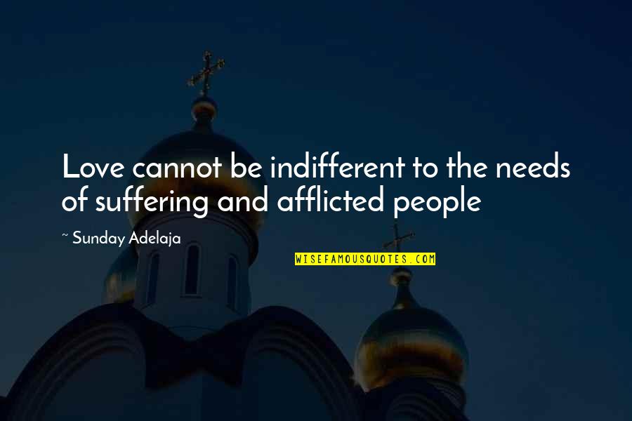 Afflicted's Quotes By Sunday Adelaja: Love cannot be indifferent to the needs of