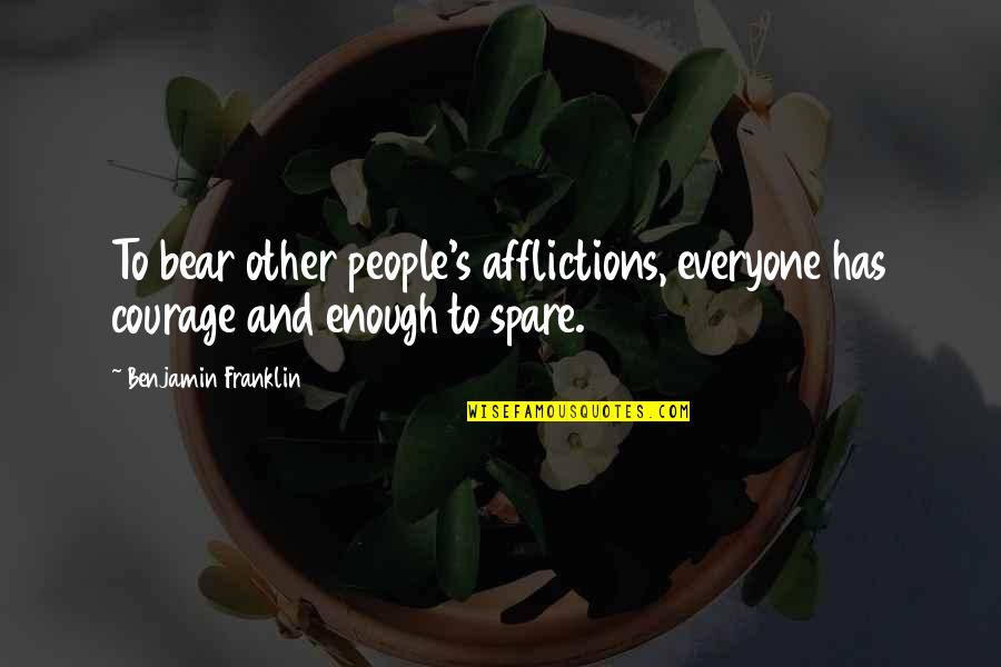 Afflictions Quotes By Benjamin Franklin: To bear other people's afflictions, everyone has courage