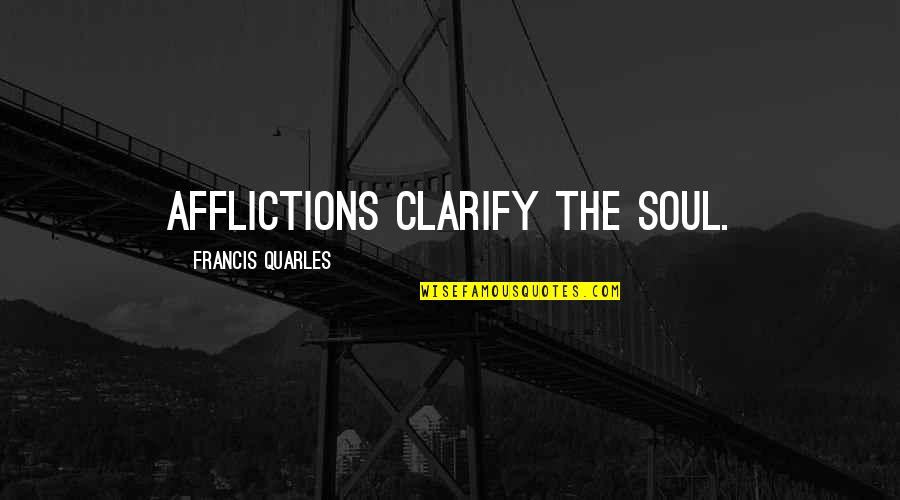 Afflictions Quotes By Francis Quarles: Afflictions clarify the soul.