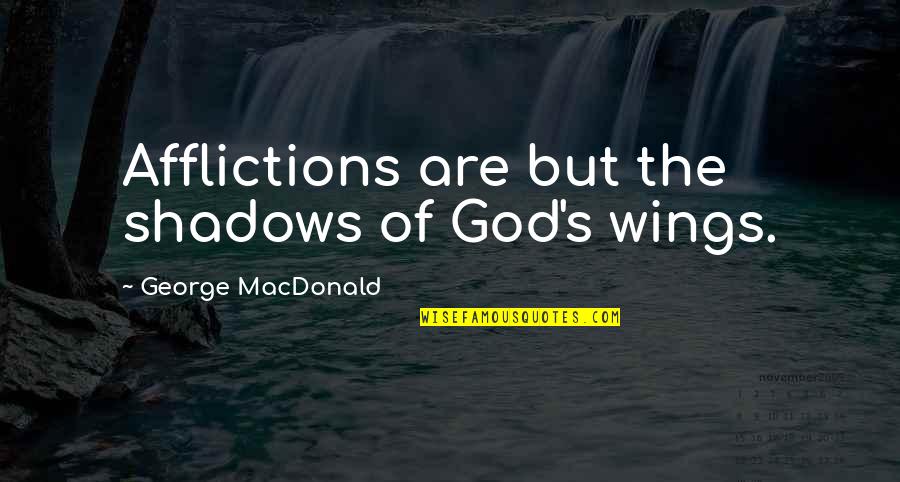 Afflictions Quotes By George MacDonald: Afflictions are but the shadows of God's wings.