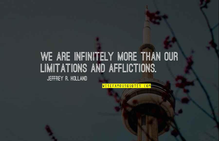 Afflictions Quotes By Jeffrey R. Holland: We are infinitely more than our limitations and