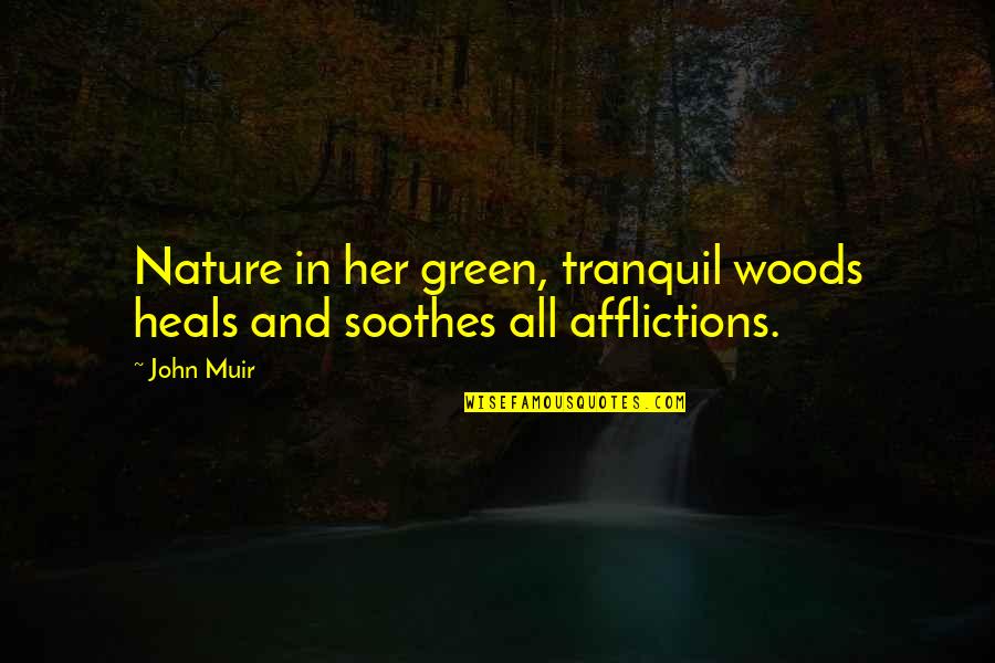 Afflictions Quotes By John Muir: Nature in her green, tranquil woods heals and