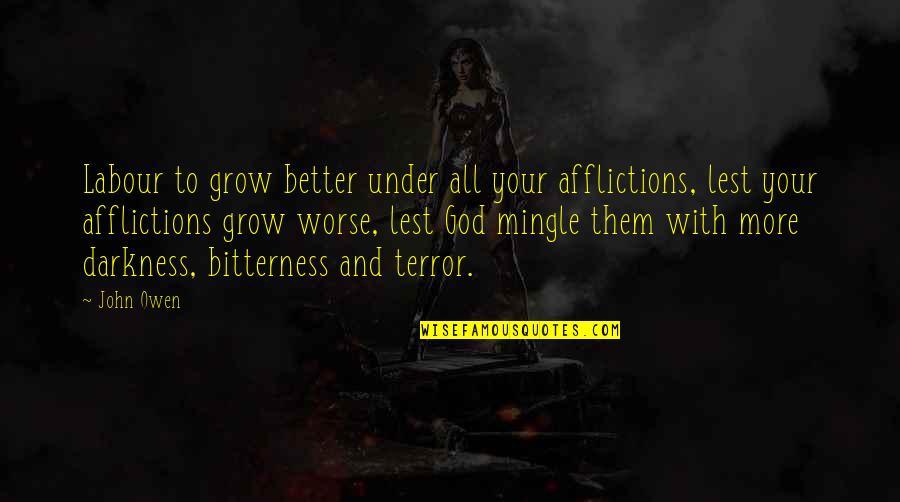 Afflictions Quotes By John Owen: Labour to grow better under all your afflictions,