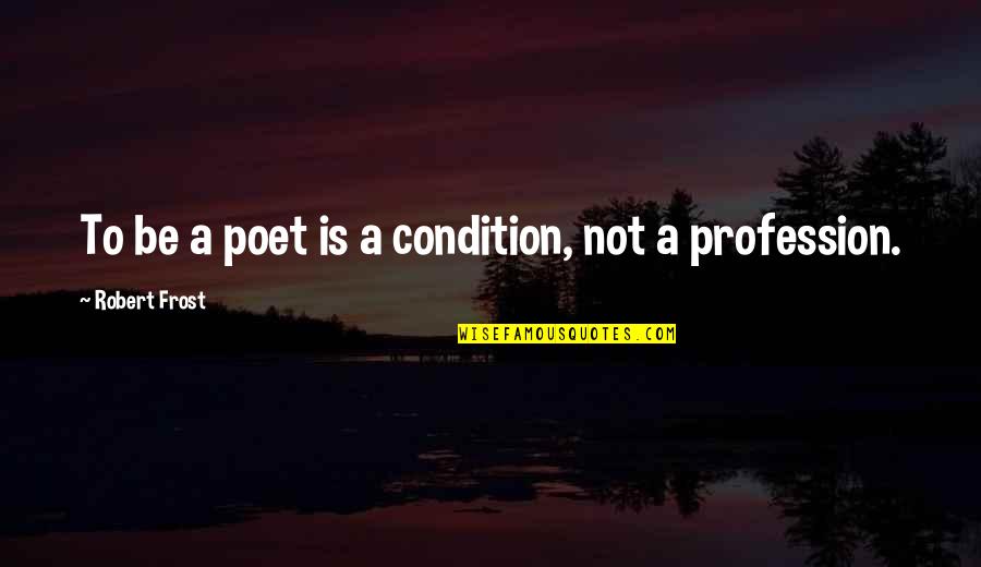 Afflictions Quotes By Robert Frost: To be a poet is a condition, not