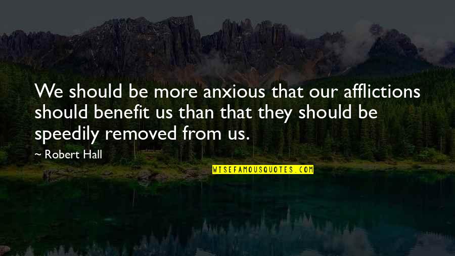 Afflictions Quotes By Robert Hall: We should be more anxious that our afflictions