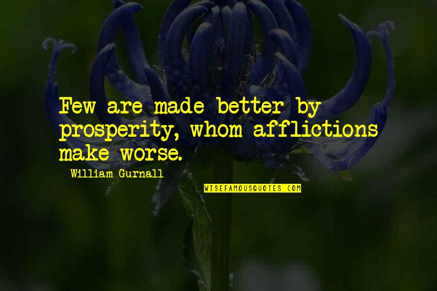 Afflictions Quotes By William Gurnall: Few are made better by prosperity, whom afflictions