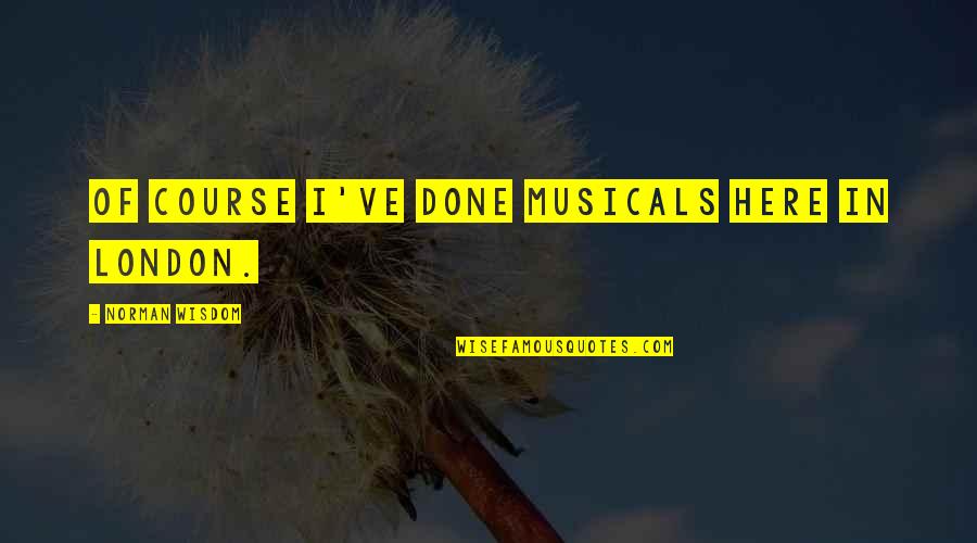 Afflicts Means Quotes By Norman Wisdom: Of course I've done musicals here in London. Afflicts Means Quotes By Norman Wisdom: Of course I've done musicals here in London.