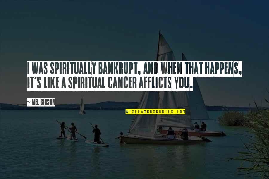 Afflicts Quotes By Mel Gibson: I was spiritually bankrupt, and when that happens,