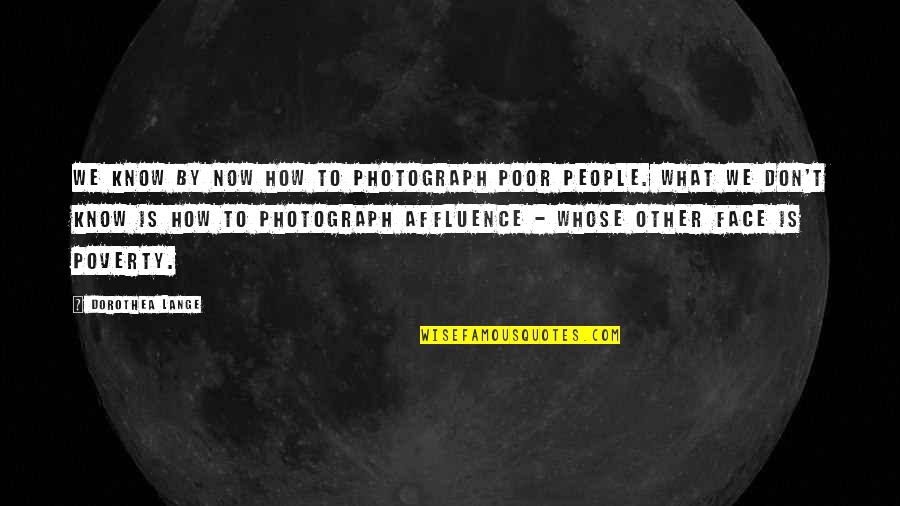 Affluence Quotes By Dorothea Lange: We know by now how to photograph poor