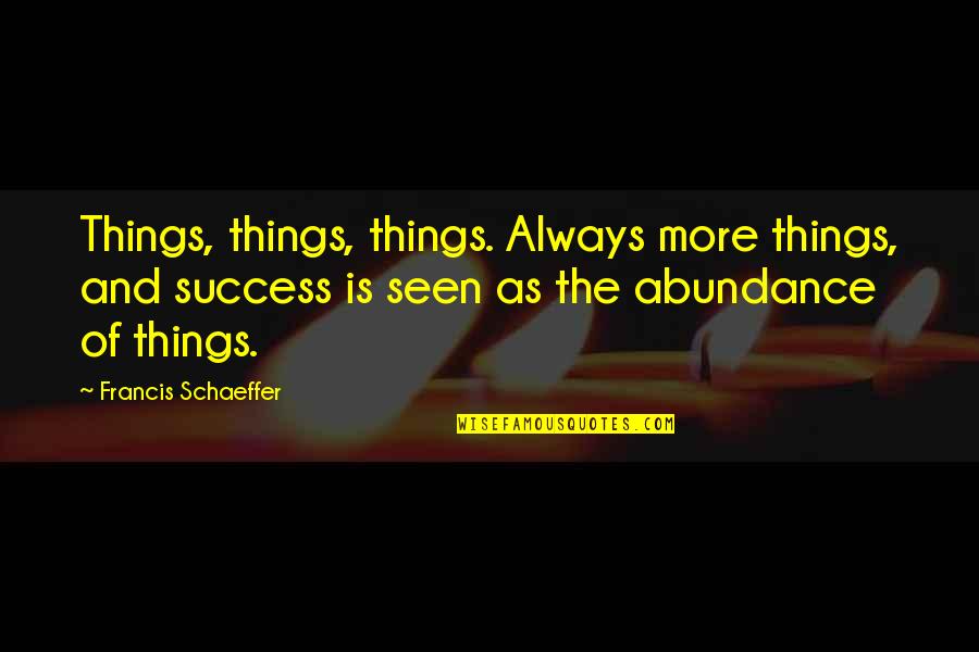 Affluence Quotes By Francis Schaeffer: Things, things, things. Always more things, and success
