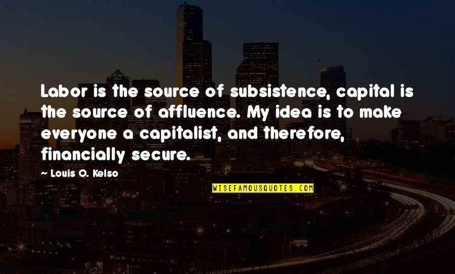 Affluence Quotes By Louis O. Kelso: Labor is the source of subsistence, capital is