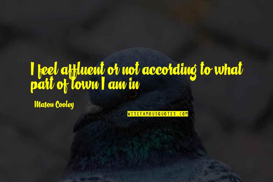 Affluent Quotes By Mason Cooley: I feel affluent or not according to what