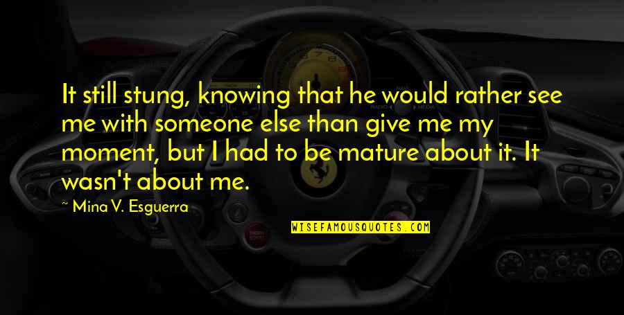 Affluent Society Quotes By Mina V. Esguerra: It still stung, knowing that he would rather Affluent Society Quotes By Mina V. Esguerra: It still stung, knowing that he would rather