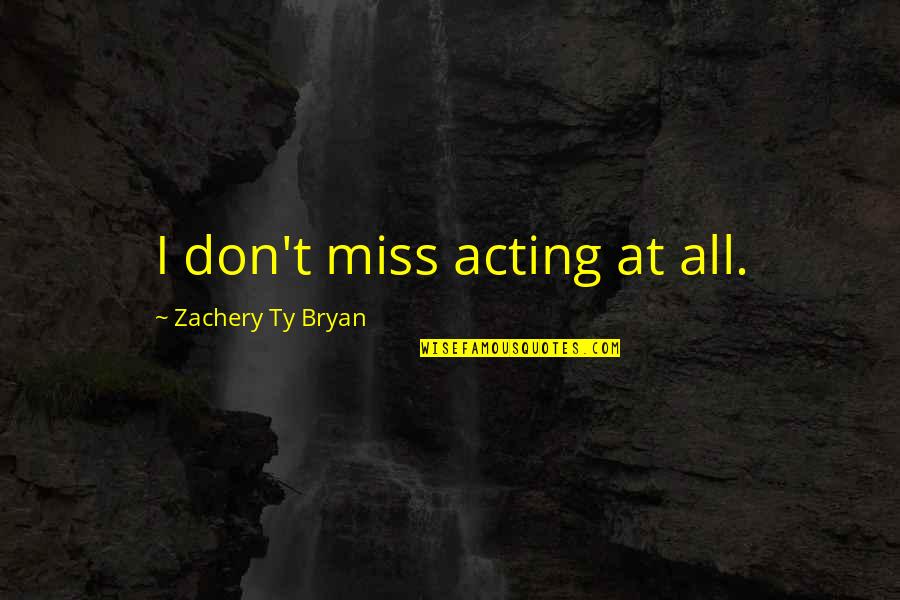 Affluent Society Quotes By Zachery Ty Bryan: I don't miss acting at all. Affluent Society Quotes By Zachery Ty Bryan: I don't miss acting at all.
