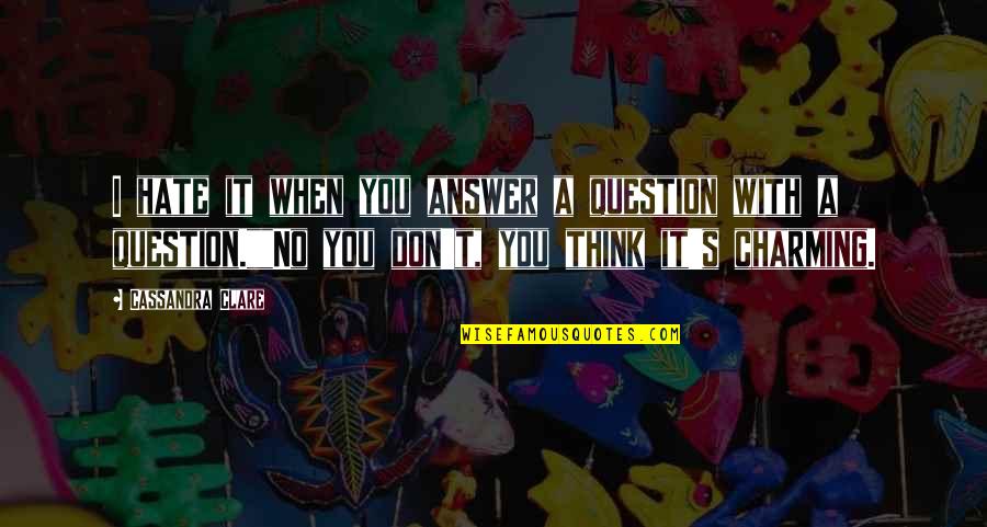 Affluenza Clive Hamilton Quotes By Cassandra Clare: I hate it when you answer a question Affluenza Clive Hamilton Quotes By Cassandra Clare: I hate it when you answer a question