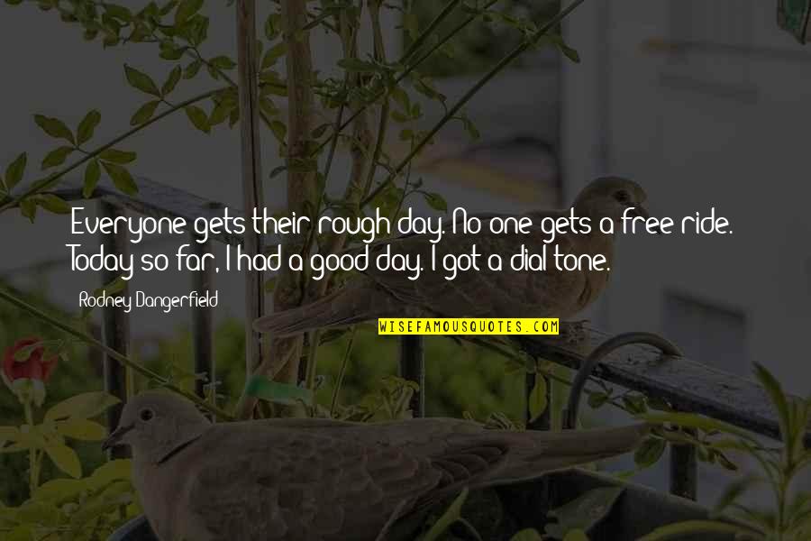 Affolter Family In Longmont Quotes By Rodney Dangerfield: Everyone gets their rough day. No one gets Affolter Family In Longmont Quotes By Rodney Dangerfield: Everyone gets their rough day. No one gets