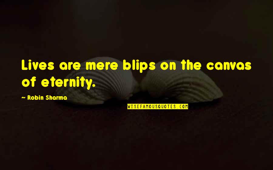 Affolter Zuchwil Quotes By Robin Sharma: Lives are mere blips on the canvas of