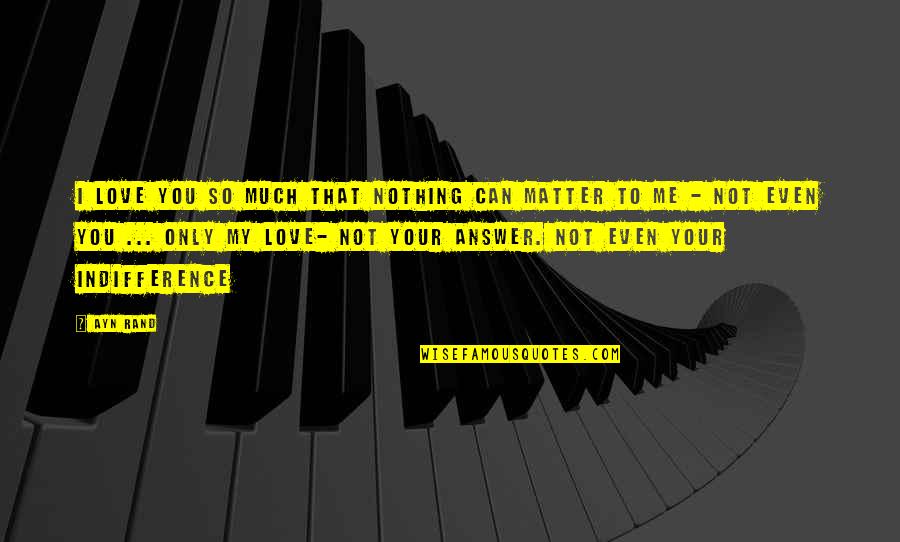 Affolternstrasse Quotes By Ayn Rand: I love you so much that nothing can
