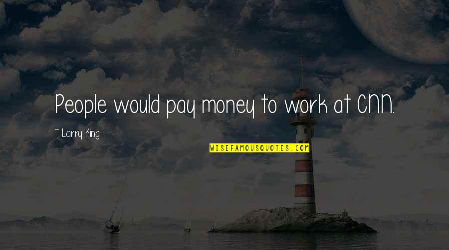 Affonso Giaffone Quotes By Larry King: People would pay money to work at CNN. Affonso Giaffone Quotes By Larry King: People would pay money to work at CNN.