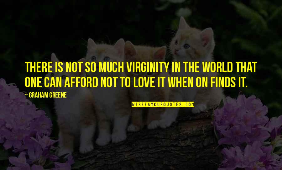 Afford Love Quotes By Graham Greene: There is not so much virginity in the