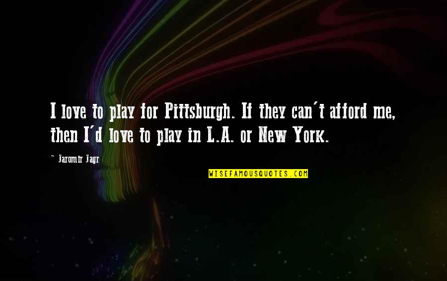 Afford Love Quotes By Jaromir Jagr: I love to play for Pittsburgh. If they