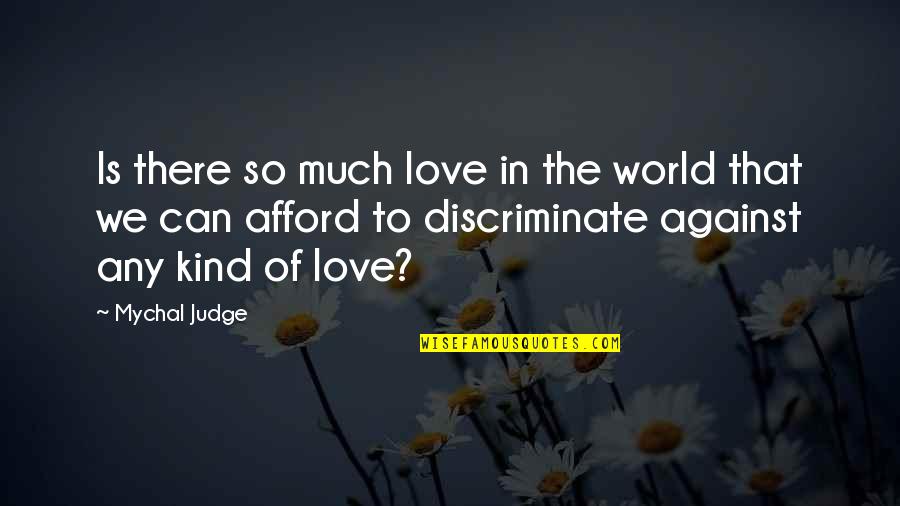 Afford Love Quotes By Mychal Judge: Is there so much love in the world