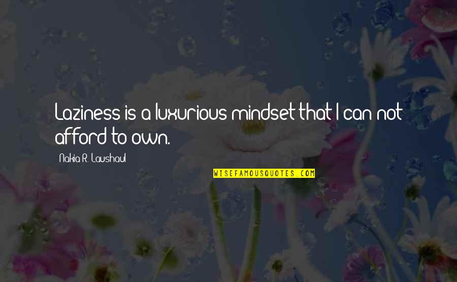 Afford Love Quotes By Nakia R. Laushaul: Laziness is a luxurious mindset that I can