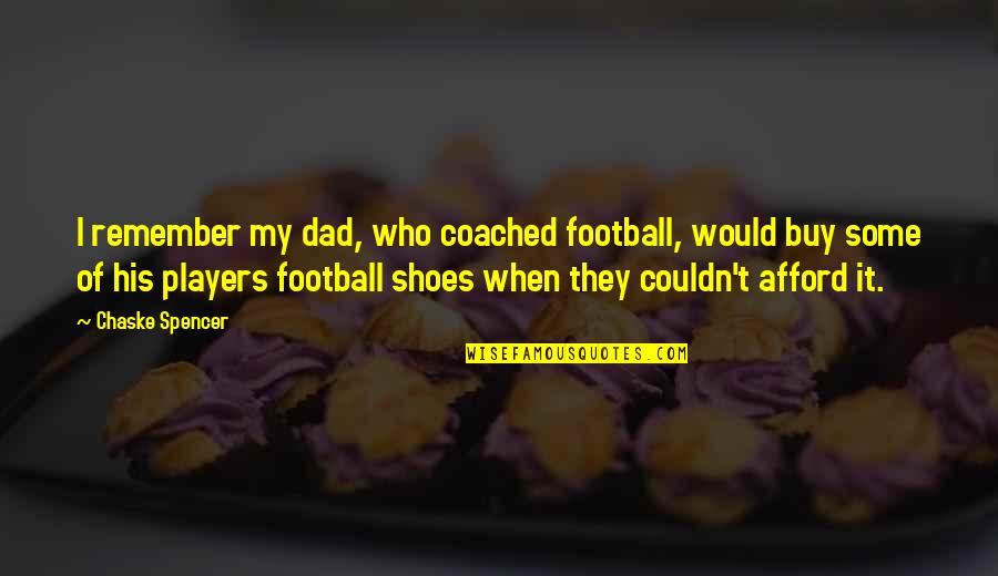 Afford Quotes By Chaske Spencer: I remember my dad, who coached football, would