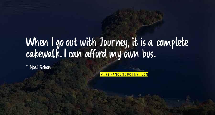 Afford Quotes By Neal Schon: When I go out with Journey, it is