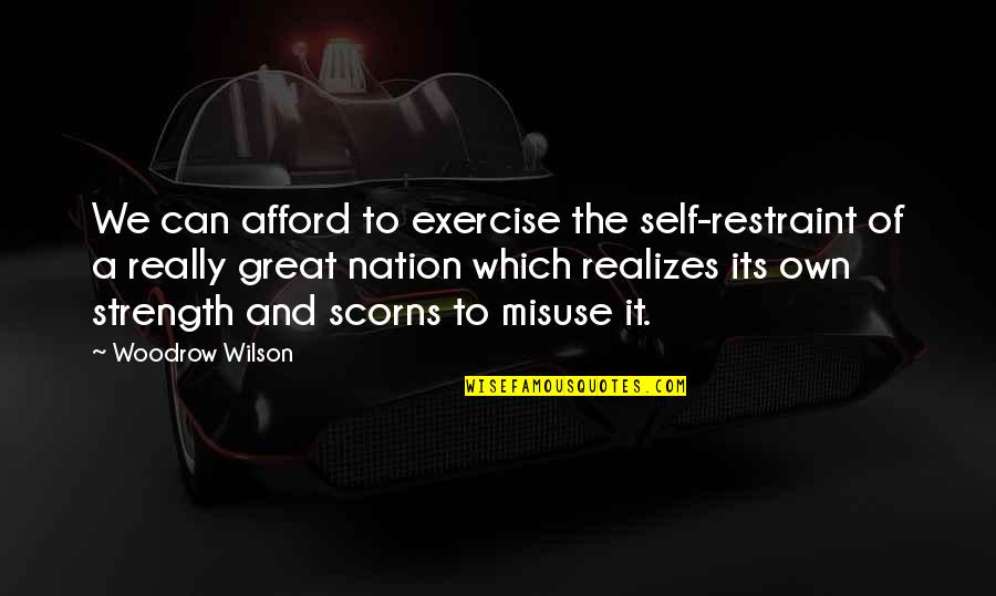 Afford Quotes By Woodrow Wilson: We can afford to exercise the self-restraint of