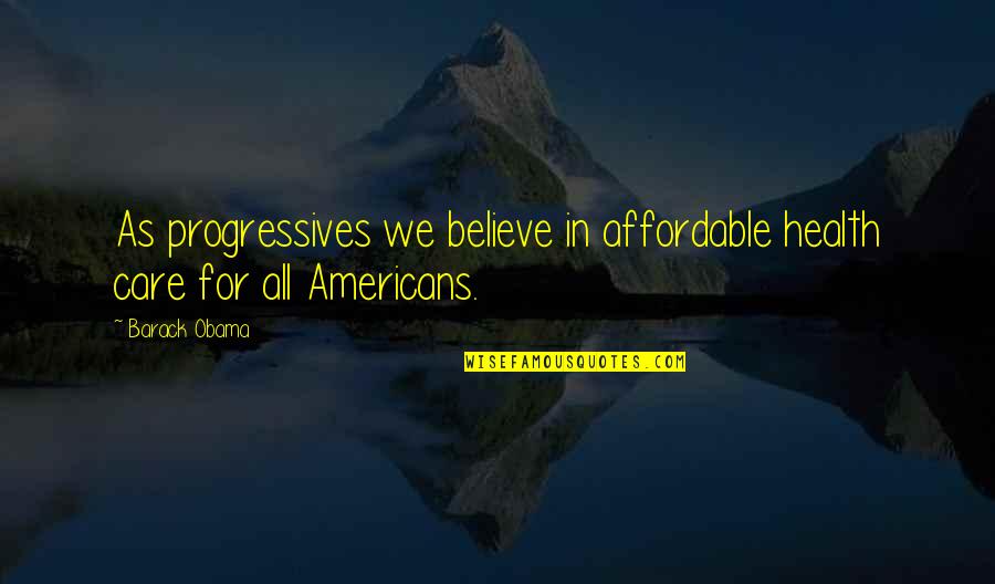 Affordable Health Care Quotes By Barack Obama: As progressives we believe in affordable health care